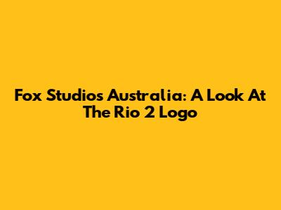 Fox Studios Australia: A Look At The Rio 2 Logo