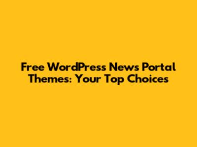 Free WordPress News Portal Themes: Your Top Choices