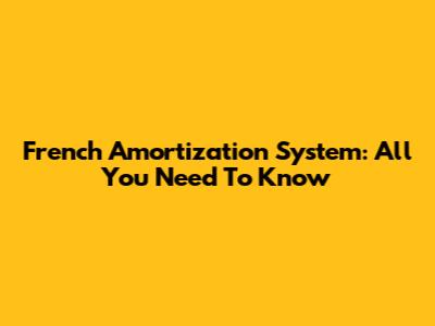 French Amortization System: All You Need To Know