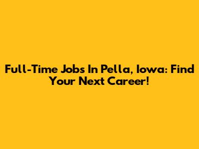 Full-Time Jobs In Pella, Iowa: Find Your Next Career!