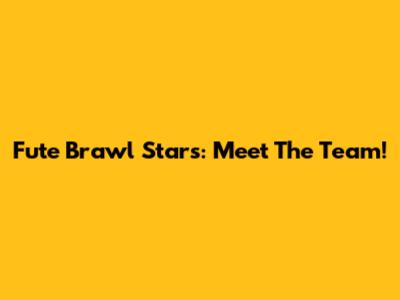 Fute Brawl Stars: Meet The Team!
