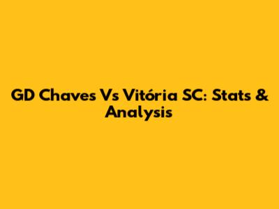 GD Chaves Vs Vitória SC: Stats & Analysis