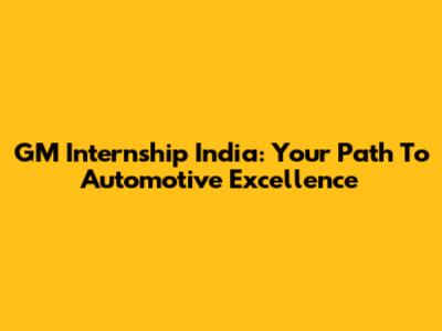 GM Internship India: Your Path To Automotive Excellence