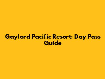 Gaylord Pacific Resort: Day Pass Guide