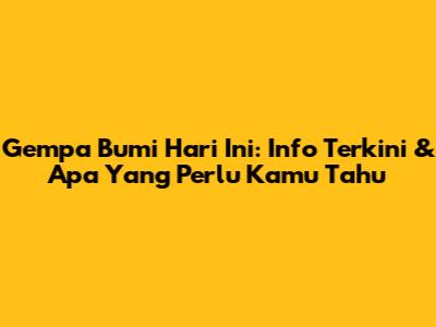 Gempa Bumi Hari Ini: Info Terkini & Apa Yang Perlu Kamu Tahu