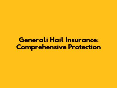 Generali Hail Insurance: Comprehensive Protection