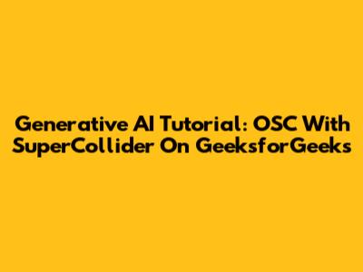 Generative AI Tutorial: OSC With SuperCollider On GeeksforGeeks