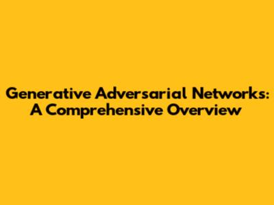 Generative Adversarial Networks: A Comprehensive Overview