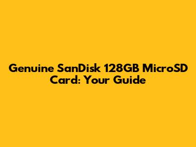 Genuine SanDisk 128GB MicroSD Card: Your Guide