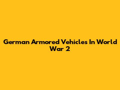 German Armored Vehicles In World War 2