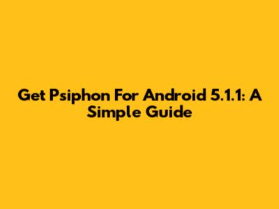 Get Psiphon For Android 5.1.1: A Simple Guide