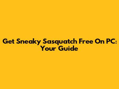 Get Sneaky Sasquatch Free On PC: Your Guide