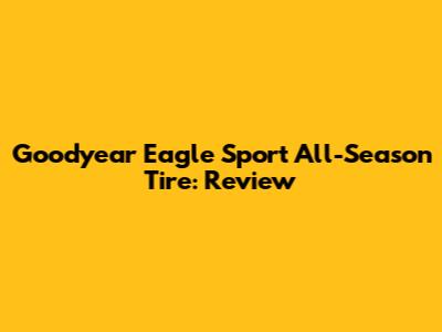 Goodyear Eagle Sport All-Season Tire: Review