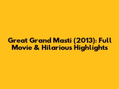 Great Grand Masti (2013): Full Movie & Hilarious Highlights