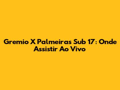 Gremio X Palmeiras Sub 17: Onde Assistir Ao Vivo