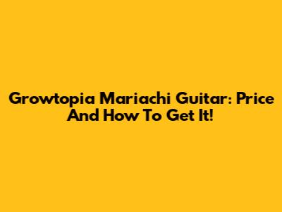 Growtopia Mariachi Guitar: Price And How To Get It!