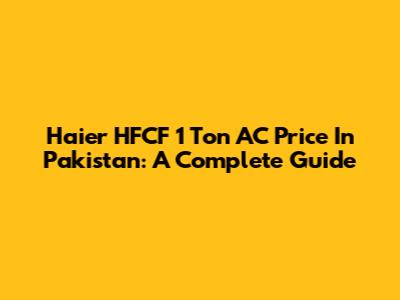 Haier HFCF 1 Ton AC Price In Pakistan: A Complete Guide