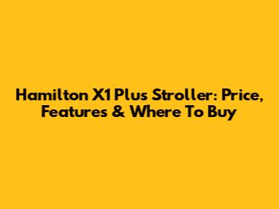 Hamilton X1 Plus Stroller: Price, Features & Where To Buy
