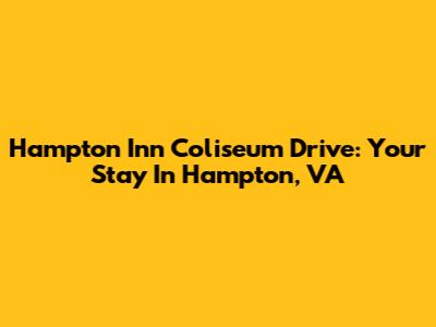Hampton Inn Coliseum Drive: Your Stay In Hampton, VA