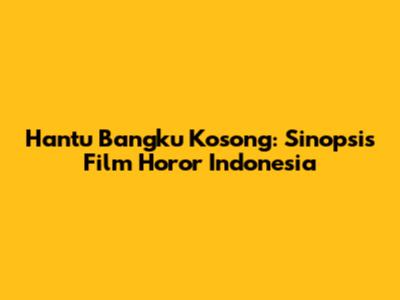 Hantu Bangku Kosong: Sinopsis Film Horor Indonesia