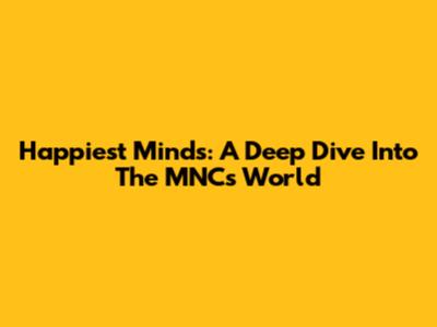 Happiest Minds: A Deep Dive Into The MNC's World