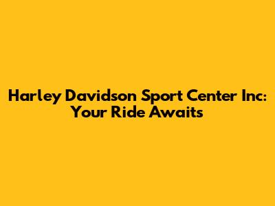 Harley Davidson Sport Center Inc: Your Ride Awaits