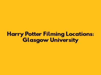 Harry Potter Filming Locations: Glasgow University