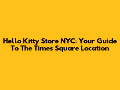 Hello Kitty Store NYC: Your Guide To The Times Square Location