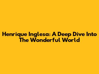 Henrique Inglesa: A Deep Dive Into The Wonderful World
