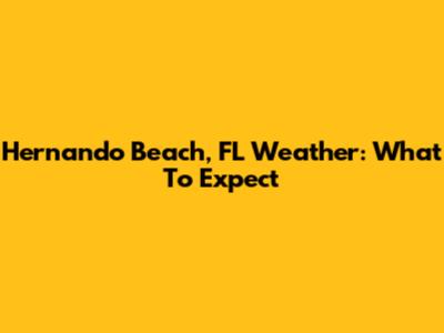 Hernando Beach, FL Weather: What To Expect