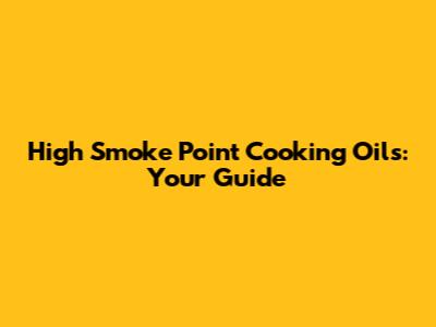 High Smoke Point Cooking Oils: Your Guide