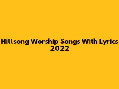 Hillsong Worship Songs With Lyrics 2022