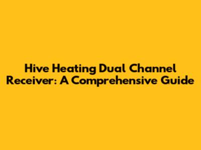 Hive Heating Dual Channel Receiver: A Comprehensive Guide