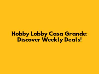 Hobby Lobby Casa Grande: Discover Weekly Deals!