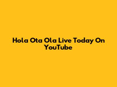 Hola Ota Ola Live Today On YouTube