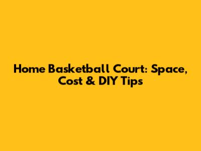 Home Basketball Court: Space, Cost & DIY Tips