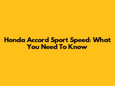 Honda Accord Sport Speed: What You Need To Know