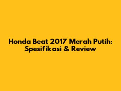 Honda Beat 2017 Merah Putih: Spesifikasi & Review