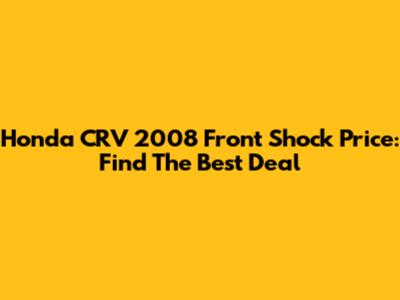 Honda CRV 2008 Front Shock Price: Find The Best Deal