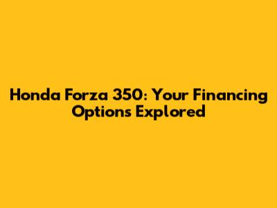 Honda Forza 350: Your Financing Options Explored