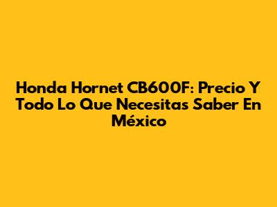 Honda Hornet CB600F: Precio Y Todo Lo Que Necesitas Saber En México