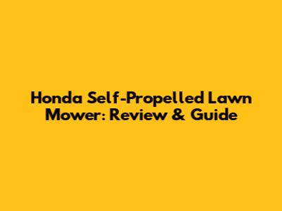 Honda Self-Propelled Lawn Mower: Review & Guide