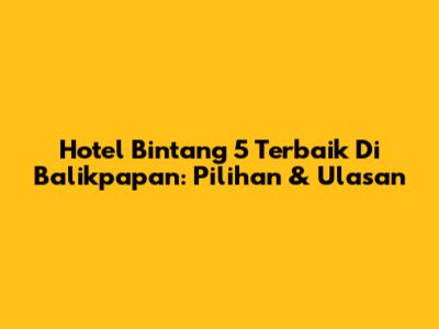 Hotel Bintang 5 Terbaik Di Balikpapan: Pilihan & Ulasan