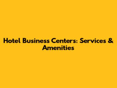 Hotel Business Centers: Services & Amenities