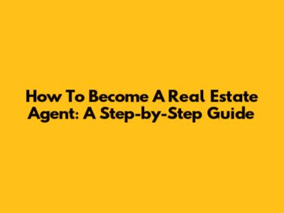 How To Become A Real Estate Agent: A Step-by-Step Guide