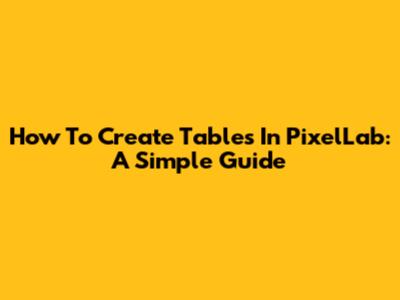 How To Create Tables In PixelLab: A Simple Guide