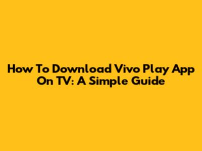 How To Download Vivo Play App On TV: A Simple Guide