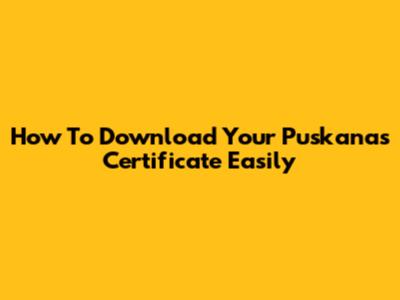 How To Download Your Puskanas Certificate Easily