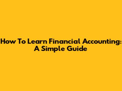 How To Learn Financial Accounting: A Simple Guide