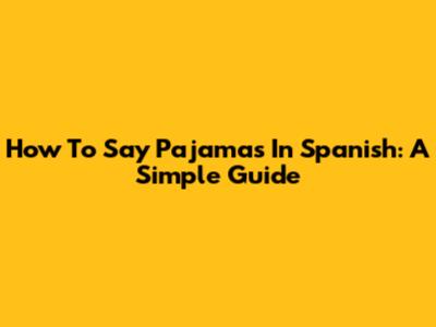 How To Say Pajamas In Spanish: A Simple Guide